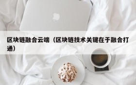 区块链融合云端(区块链技术关键在于融合打通)