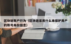 区块链账户行为(区块链采用什么来保护用户的账号身份信息)