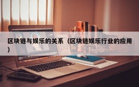 区块链与娱乐的关系（区块链娱乐行业的应用）