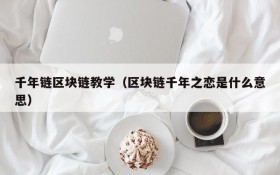 千年链区块链教学（区块链千年之恋是什么意思）