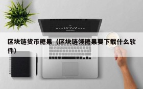 区块链货币糖果(区块链领糖果要下载什么软件)