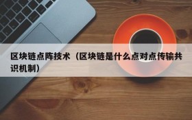 区块链点阵技术(区块链是什么点对点传输共识机制)