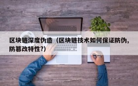 区块链深度伪造(区块链技术如何保证防伪,防篡改特性?)