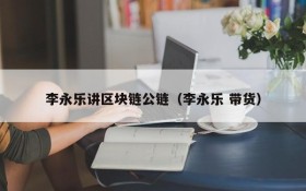 李永乐讲区块链公链(李永乐 带货)