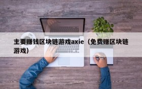 主要赚钱区块链游戏axie（免费赚区块链游戏）