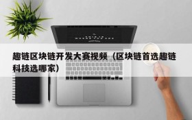 趣链区块链开发大赛视频(区块链首选趣链 科技选哪家)
