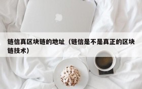 链信真区块链的地址(链信是不是真正的区块链技术)