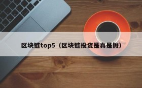 区块链top5(区块链投资是真是假)