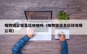 唯物链公链是区块链吗(唯物链信息科技有限公司)
