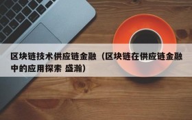 区块链技术供应链金融(区块链在供应链金融中的应用探索 盛瀚)