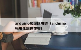 arduino实现区块链(arduino模块化编程在哪)