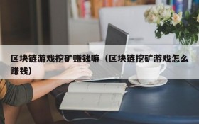 区块链游戏挖矿赚钱嘛(区块链挖矿游戏怎么赚钱)