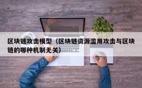区块链攻击模型(区块链资源滥用攻击与区块链的哪种机制无关)