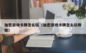 加密游戏卡牌怎么玩(加密游戏卡牌怎么玩教程)