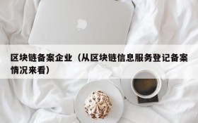区块链备案企业(从区块链信息服务登记备案情况来看)