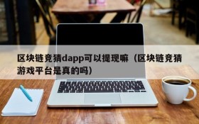 区块链竞猜dapp可以提现嘛(区块链竞猜游戏平台是真的吗)