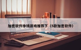 加密软件挣钱游戏推荐下(5款加密软件)