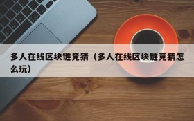 多人在线区块链竞猜(多人在线区块链竞猜怎么玩)