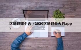 区块链哪个火(2020区块链最火的app)