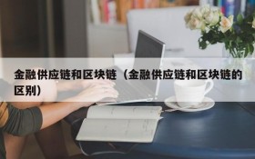 金融供应链和区块链(金融供应链和区块链的区别)
