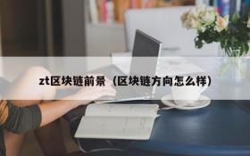 zt区块链前景(区块链方向怎么样)