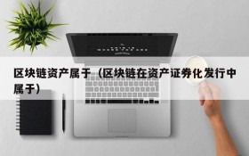 区块链资产属于(区块链在资产证券化发行中属于)
