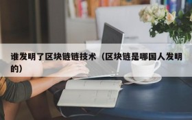 谁发明了区块链链技术(区块链是哪国人发明的)