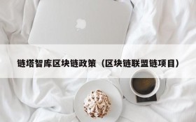 链塔智库区块链政策(区块链联盟链项目)