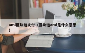 aml区块链支付(区块链aml是什么意思)