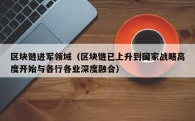 区块链进军领域(区块链已上升到国家战略高度开始与各行各业深度融合)