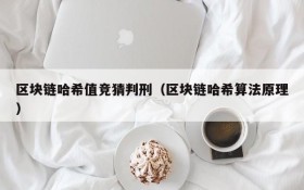 区块链哈希值竞猜判刑(区块链哈希算法原理)
