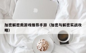 加密解密类游戏推荐手游(加密与解密实战攻略)