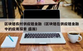 区块链农村供应链金融(区块链在供应链金融中的应用探索 盛瀚)