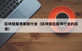 区块链服务那些行业(区块链在服务行业的应用)