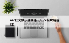 asc社交娱乐区块链(alice区块链游戏)