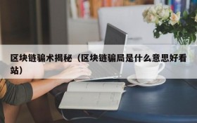 区块链骗术揭秘(区块链骗局是什么意思好看站)