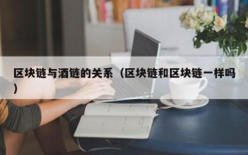 区块链与酒链的关系(区块链和区块链一样吗)