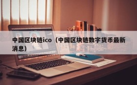 中国区块链ico(中国区块链数字货币最新消息)