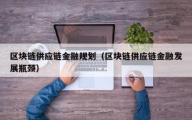 区块链供应链金融规划(区块链供应链金融发展瓶颈)