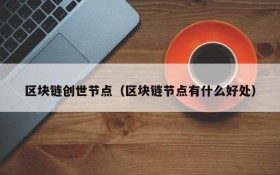 区块链创世节点(区块链节点有什么好处)