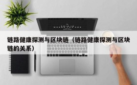 链路健康探测与区块链(链路健康探测与区块链的关系)