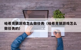哈希竞猜游戏怎么做任务(哈希竞猜游戏怎么做任务的)