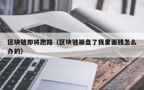 区块链即将跑路(区块链崩盘了我里面钱怎么办的)