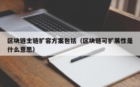 区块链主链扩容方案包括(区块链可扩展性是什么意思)