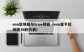 eos区块链与true初链(eos属于区块链30的代表)