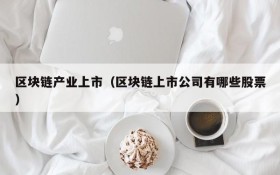 区块链产业上市(区块链上市公司有哪些股票)