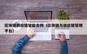 区块链供应链智能合同(区块链与供应链管理平台)