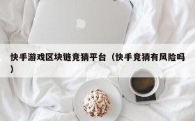 快手游戏区块链竞猜平台（快手竞猜有风险吗）
