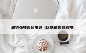 趣链张帅谈区块链（区块链趣链科技）
