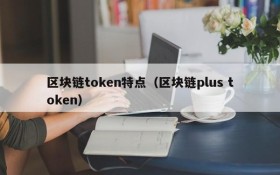 区块链token特点(区块链plus token)